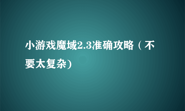 小游戏魔域2.3准确攻略（不要太复杂)