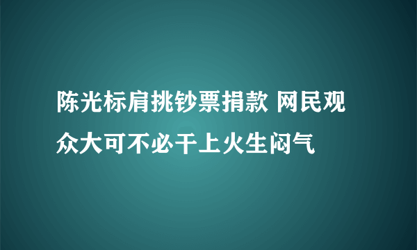 陈光标肩挑钞票捐款 网民观众大可不必干上火生闷气