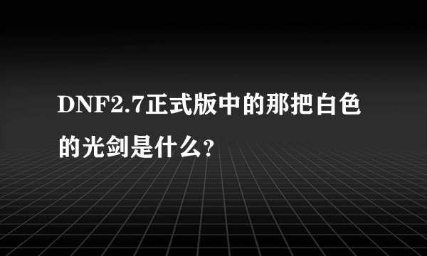 DNF2.7正式版中的那把白色的光剑是什么？