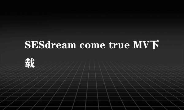 SESdream come true MV下载