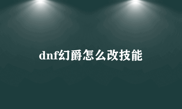 dnf幻爵怎么改技能