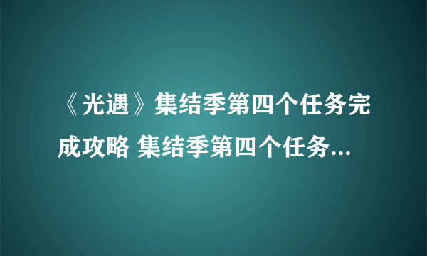 《光遇》集结季第四个任务完成攻略 集结季第四个任务怎么完成