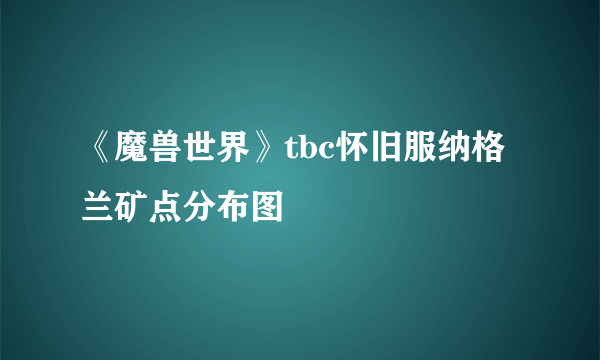 《魔兽世界》tbc怀旧服纳格兰矿点分布图