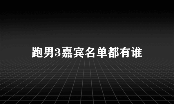 跑男3嘉宾名单都有谁