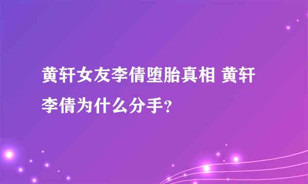 黄轩女友李倩堕胎真相 黄轩李倩为什么分手？