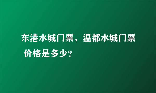 东港水城门票，温都水城门票 价格是多少？