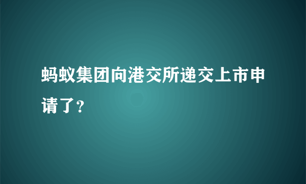 蚂蚁集团向港交所递交上市申请了？