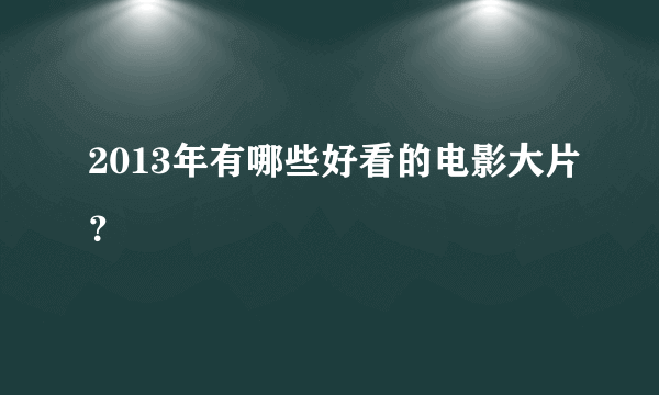 2013年有哪些好看的电影大片？