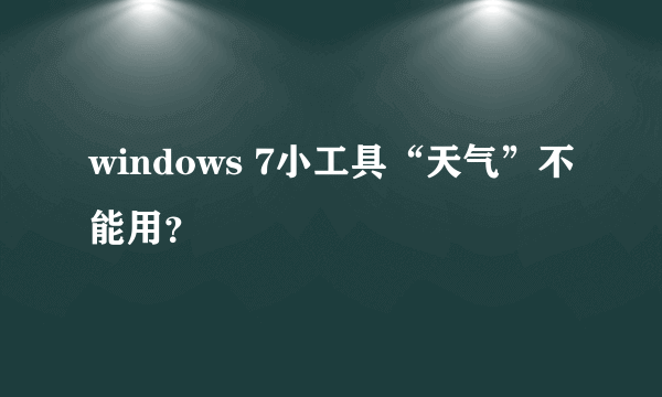 windows 7小工具“天气”不能用？