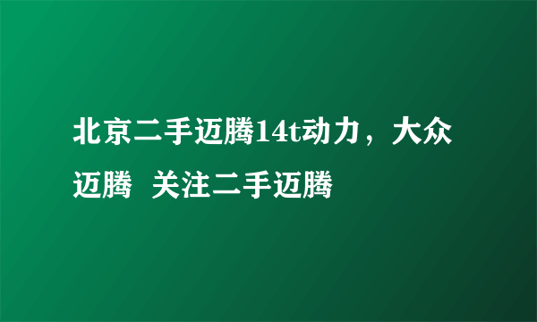 北京二手迈腾14t动力，大众迈腾  关注二手迈腾