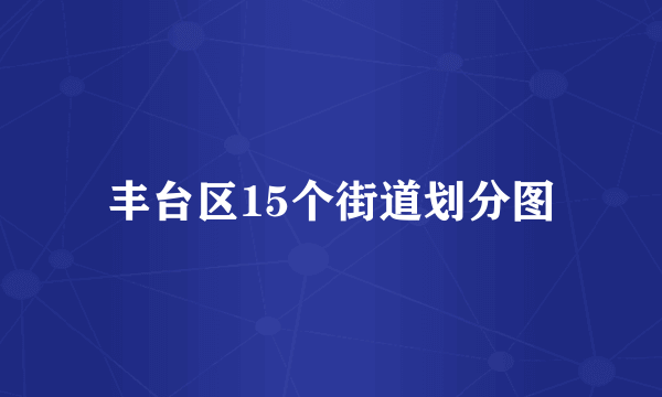 丰台区15个街道划分图