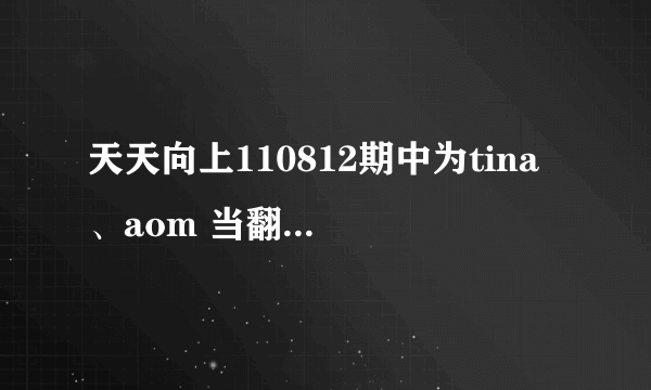 天天向上110812期中为tina 、aom 当翻译的是谁？