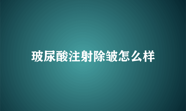 玻尿酸注射除皱怎么样