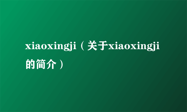 xiaoxingji（关于xiaoxingji的简介）