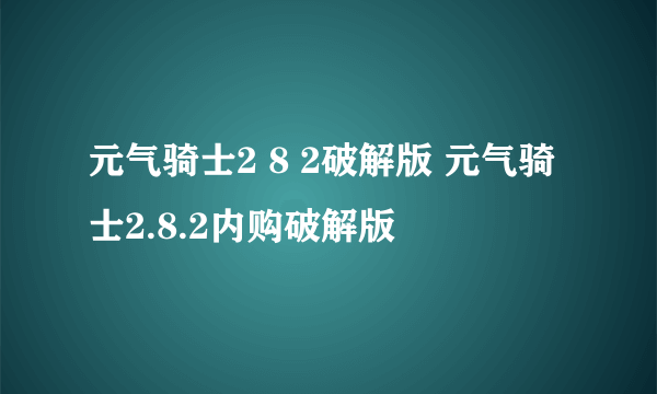 元气骑士2 8 2破解版 元气骑士2.8.2内购破解版