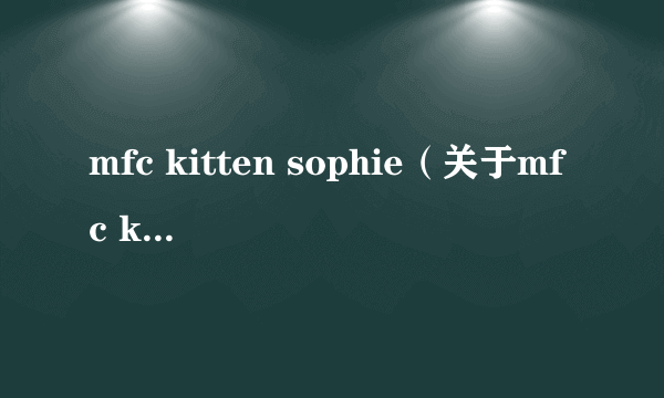 mfc kitten sophie（关于mfc kitten sophie的简介）