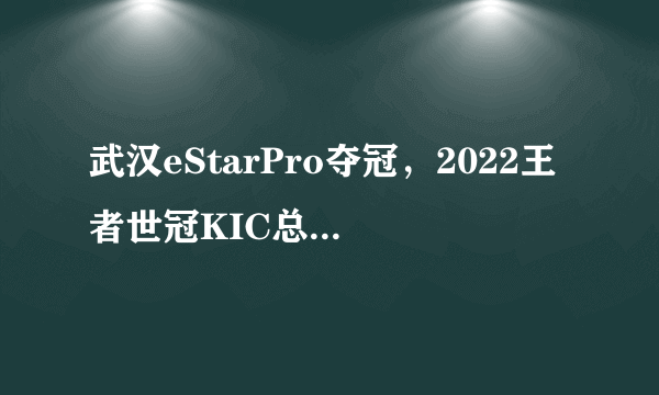 武汉eStarPro夺冠，2022王者世冠KIC总决赛诞生八冠王