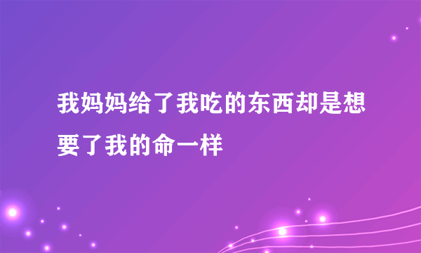 我妈妈给了我吃的东西却是想要了我的命一样