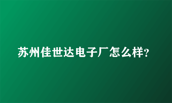 苏州佳世达电子厂怎么样？