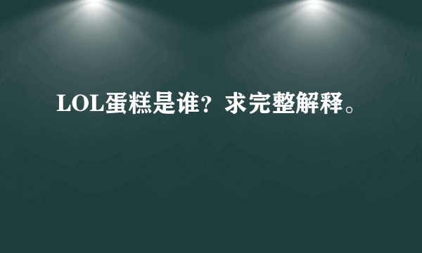 LOL蛋糕是谁？求完整解释。