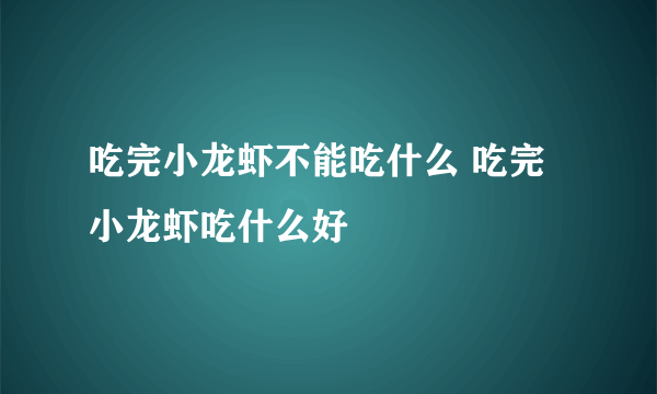 吃完小龙虾不能吃什么 吃完小龙虾吃什么好