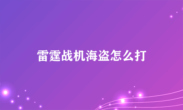 雷霆战机海盗怎么打