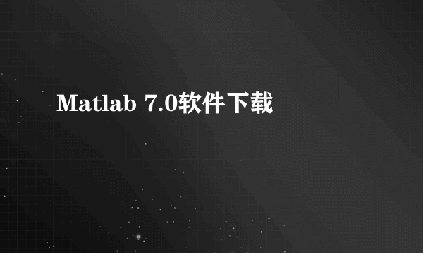 Matlab 7.0软件下载