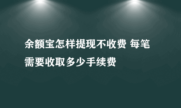 余额宝怎样提现不收费 每笔需要收取多少手续费