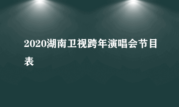 2020湖南卫视跨年演唱会节目表