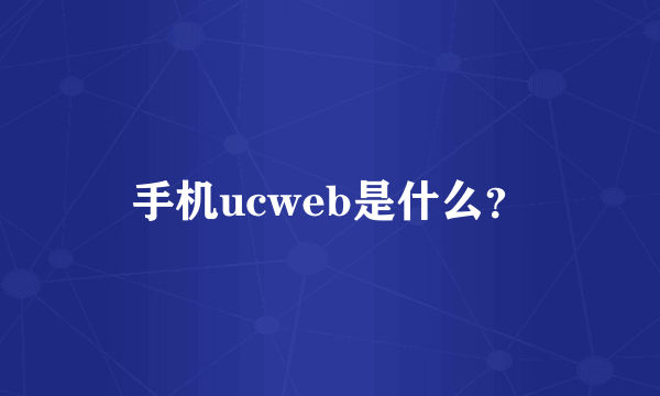 手机ucweb是什么？