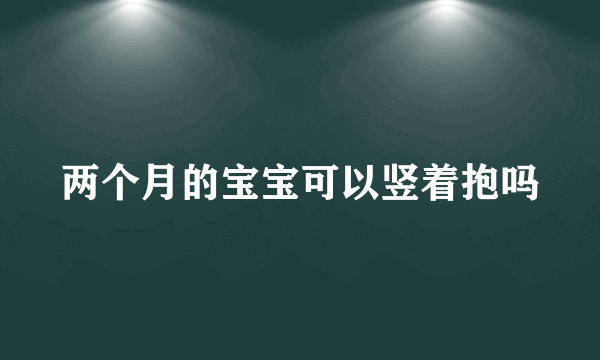 两个月的宝宝可以竖着抱吗