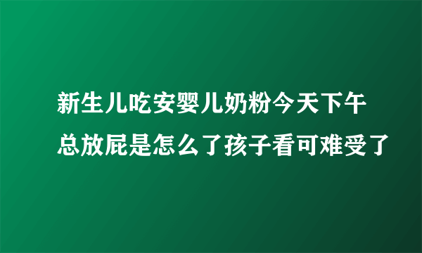 新生儿吃安婴儿奶粉今天下午总放屁是怎么了孩子看可难受了