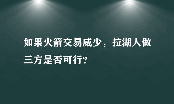 如果火箭交易威少，拉湖人做三方是否可行？