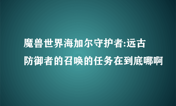 魔兽世界海加尔守护者:远古防御者的召唤的任务在到底哪啊