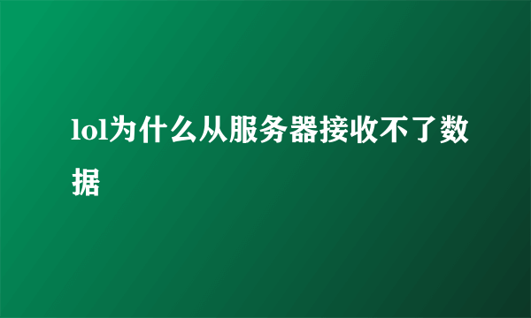 lol为什么从服务器接收不了数据