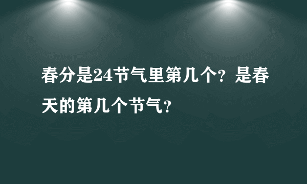 春分是24节气里第几个？是春天的第几个节气？