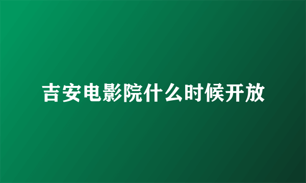 吉安电影院什么时候开放