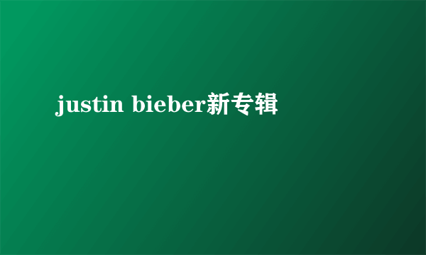 justin bieber新专辑