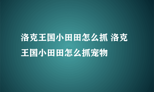 洛克王国小田田怎么抓 洛克王国小田田怎么抓宠物