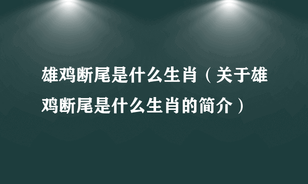 雄鸡断尾是什么生肖（关于雄鸡断尾是什么生肖的简介）