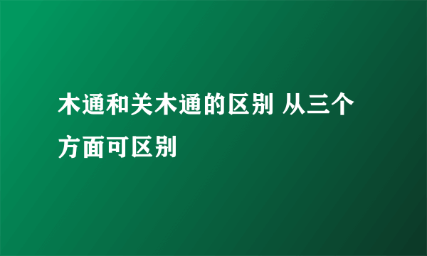 木通和关木通的区别 从三个方面可区别