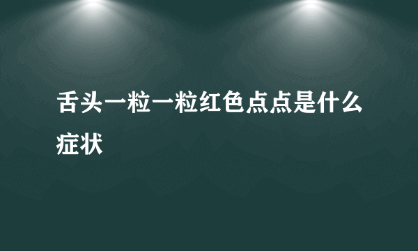 舌头一粒一粒红色点点是什么症状