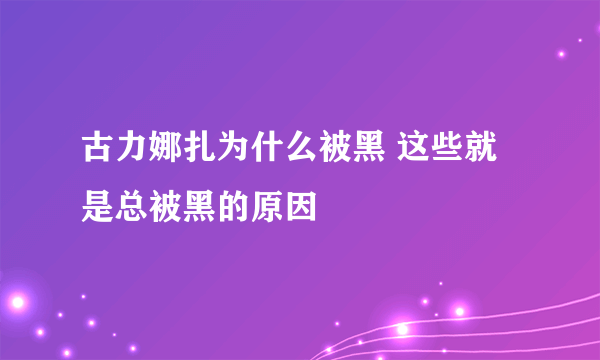 古力娜扎为什么被黑 这些就是总被黑的原因