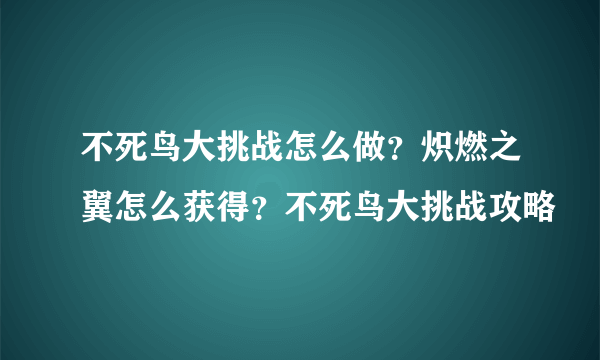 不死鸟大挑战怎么做？炽燃之翼怎么获得？不死鸟大挑战攻略