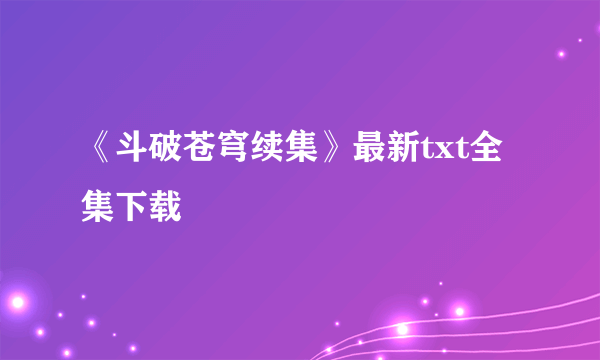 《斗破苍穹续集》最新txt全集下载