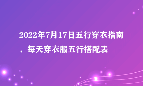 2022年7月17日五行穿衣指南，每天穿衣服五行搭配表