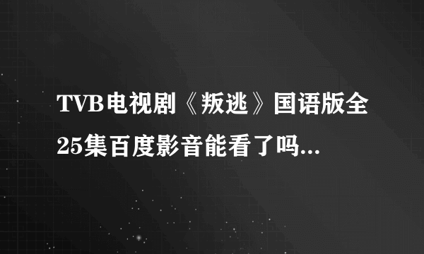 TVB电视剧《叛逃》国语版全25集百度影音能看了吗 I0涅