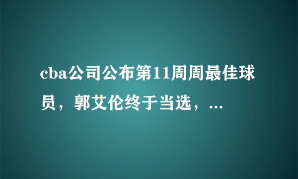 cba公司公布第11周周最佳球员，郭艾伦终于当选，你怎么看？