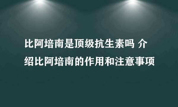 比阿培南是顶级抗生素吗 介绍比阿培南的作用和注意事项