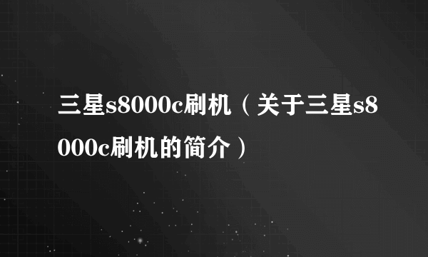 三星s8000c刷机（关于三星s8000c刷机的简介）